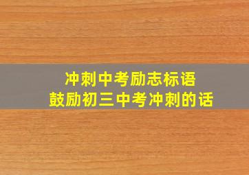 冲刺中考励志标语 鼓励初三中考冲刺的话